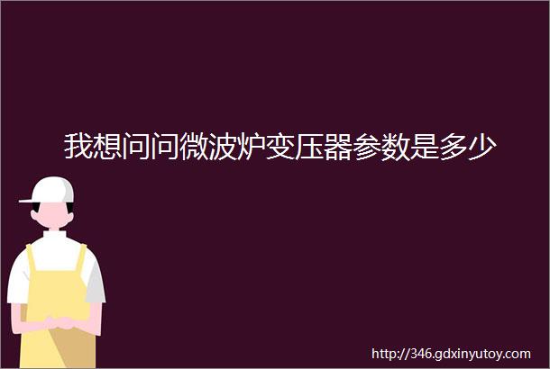 我想问问微波炉变压器参数是多少