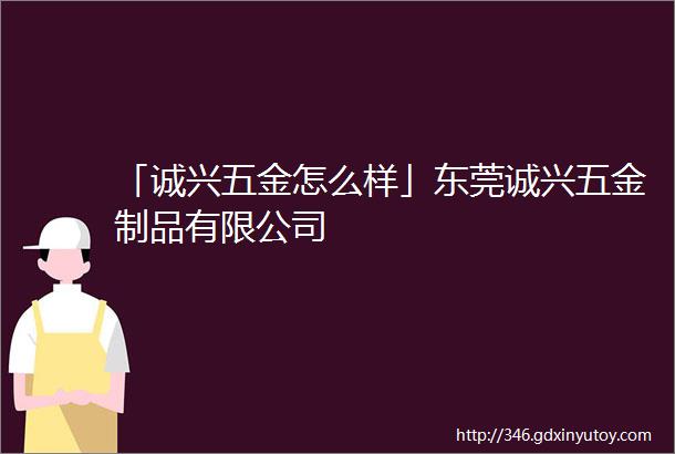 「诚兴五金怎么样」东莞诚兴五金制品有限公司