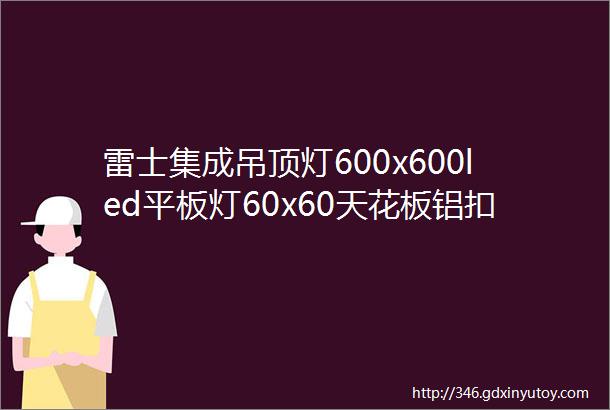 雷士集成吊顶灯600x600led平板灯60x60天花板铝扣石膏板