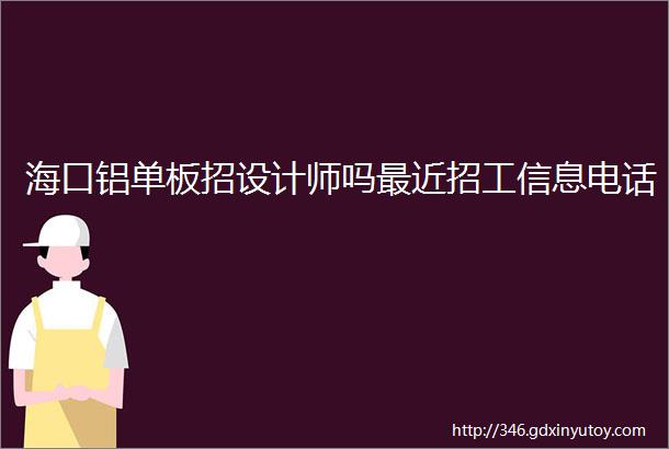 海口铝单板招设计师吗最近招工信息电话