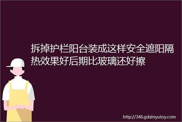 拆掉护栏阳台装成这样安全遮阳隔热效果好后期比玻璃还好擦