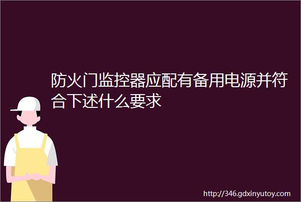 防火门监控器应配有备用电源并符合下述什么要求