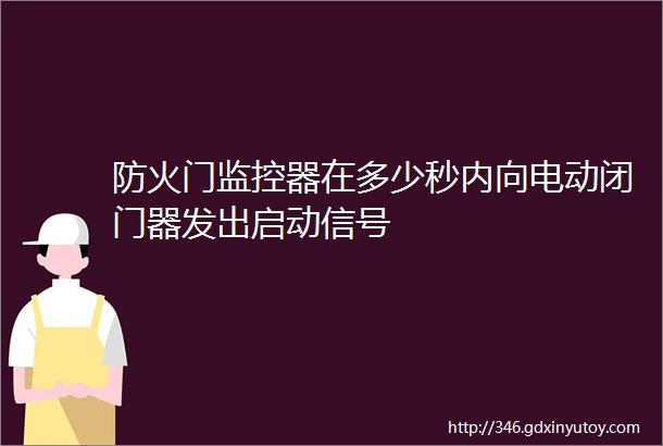 防火门监控器在多少秒内向电动闭门器发出启动信号