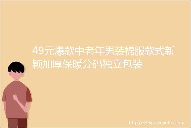 49元爆款中老年男装棉服款式新颖加厚保暖分码独立包装