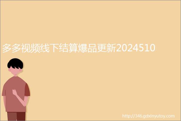 多多视频线下结算爆品更新2024510