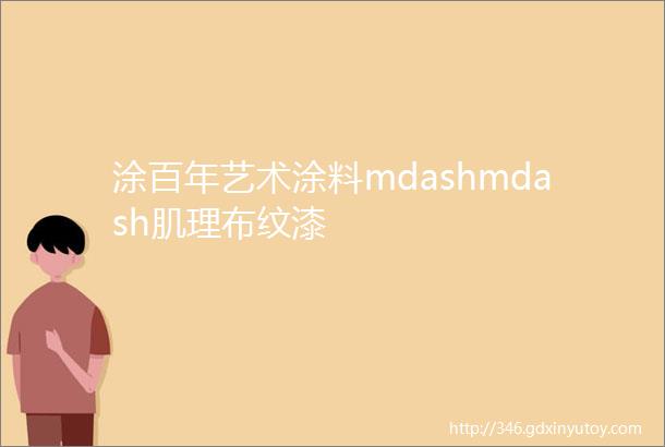 涂百年艺术涂料mdashmdash肌理布纹漆