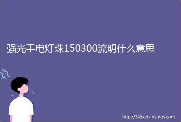 强光手电灯珠150300流明什么意思