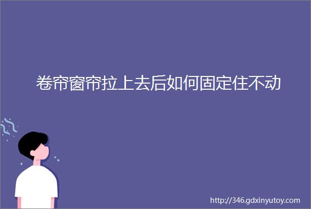 卷帘窗帘拉上去后如何固定住不动