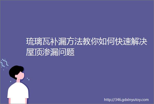 琉璃瓦补漏方法教你如何快速解决屋顶渗漏问题