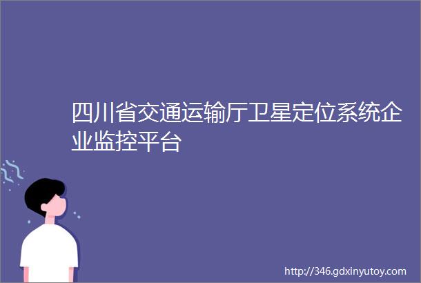 四川省交通运输厅卫星定位系统企业监控平台