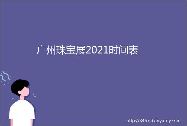 广州珠宝展2021时间表