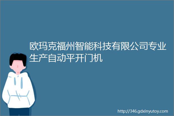 欧玛克福州智能科技有限公司专业生产自动平开门机