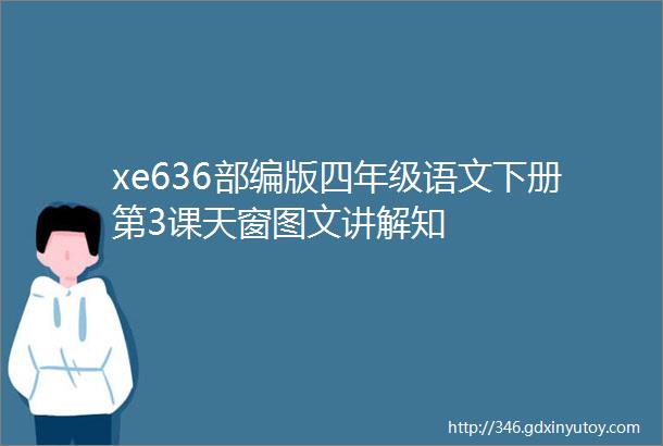 xe636部编版四年级语文下册第3课天窗图文讲解知