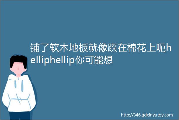 铺了软木地板就像踩在棉花上呃helliphellip你可能想多了