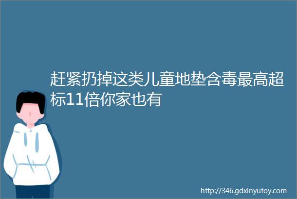 赶紧扔掉这类儿童地垫含毒最高超标11倍你家也有