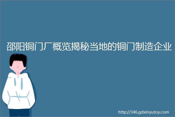 邵阳铜门厂概览揭秘当地的铜门制造企业