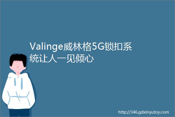 Valinge威林格5G锁扣系统让人一见倾心