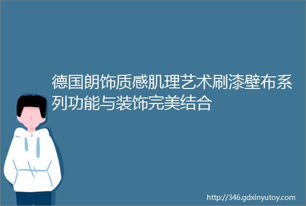 德国朗饰质感肌理艺术刷漆壁布系列功能与装饰完美结合