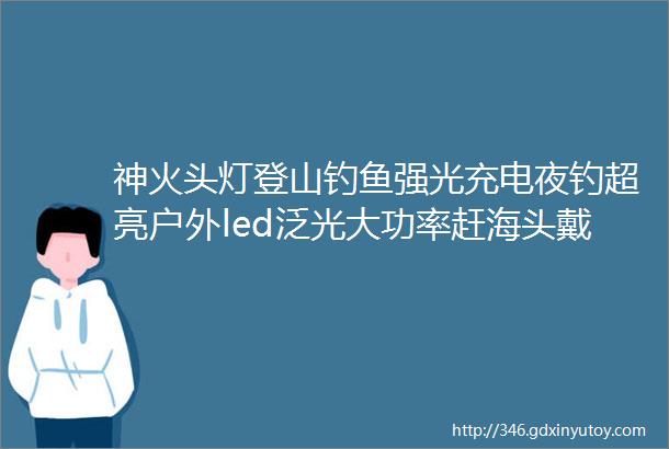 神火头灯登山钓鱼强光充电夜钓超亮户外led泛光大功率赶海头戴式