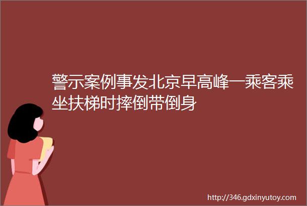 警示案例事发北京早高峰一乘客乘坐扶梯时摔倒带倒身