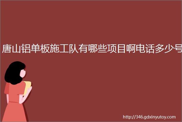 唐山铝单板施工队有哪些项目啊电话多少号