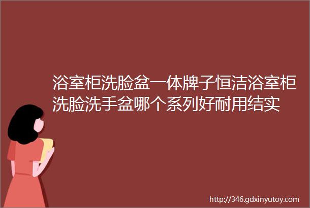 浴室柜洗脸盆一体牌子恒洁浴室柜洗脸洗手盆哪个系列好耐用结实