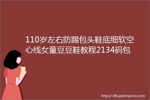 110岁左右防踢包头鞋底细软空心线女童豆豆鞋教程2134码包头鞋底细软空心线