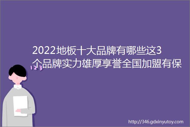 2022地板十大品牌有哪些这3个品牌实力雄厚享誉全国加盟有保障