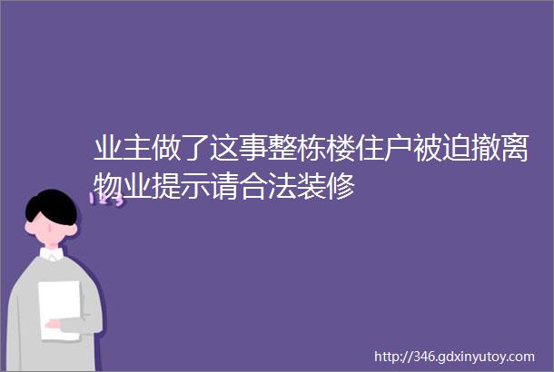 业主做了这事整栋楼住户被迫撤离物业提示请合法装修