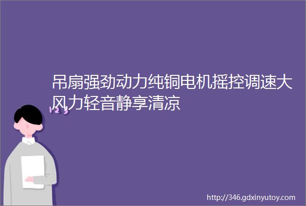 吊扇强劲动力纯铜电机摇控调速大风力轻音静享清凉