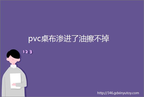 pvc桌布渗进了油擦不掉