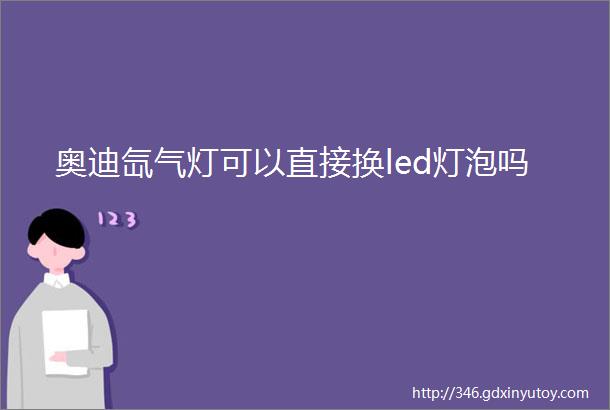 奥迪氙气灯可以直接换led灯泡吗