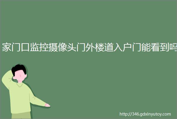 家门口监控摄像头门外楼道入户门能看到吗