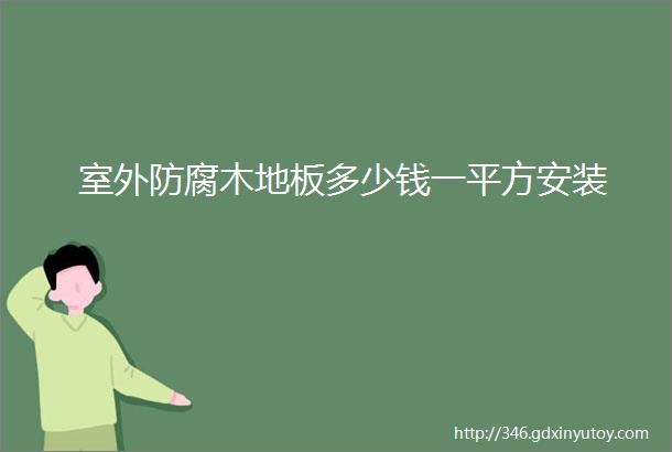 室外防腐木地板多少钱一平方安装