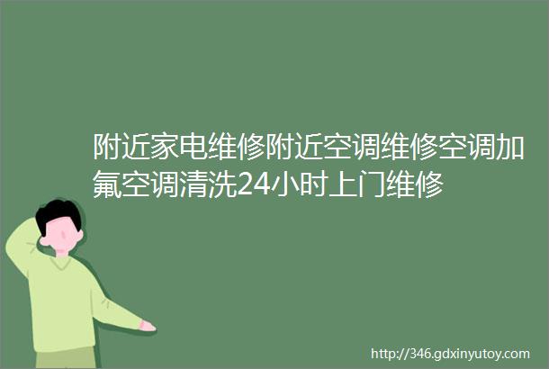 附近家电维修附近空调维修空调加氟空调清洗24小时上门维修