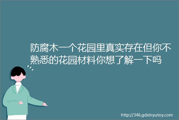 防腐木一个花园里真实存在但你不熟悉的花园材料你想了解一下吗